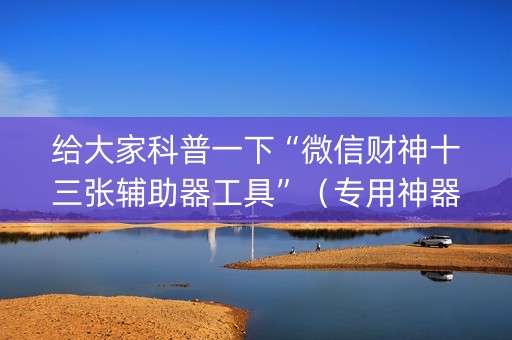 给大家科普一下“微信财神十三张辅助器工具”（专用神器下载)