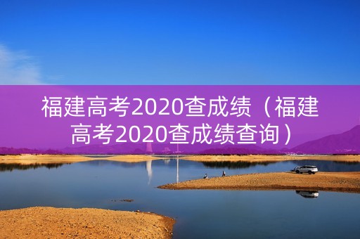 福建高考2020查成绩（福建高考2020查成绩查询）