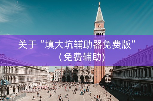 关于“填大坑辅助器免费版”（免费辅助)