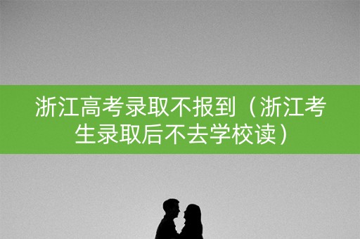 浙江高考录取不报到（浙江考生录取后不去学校读）