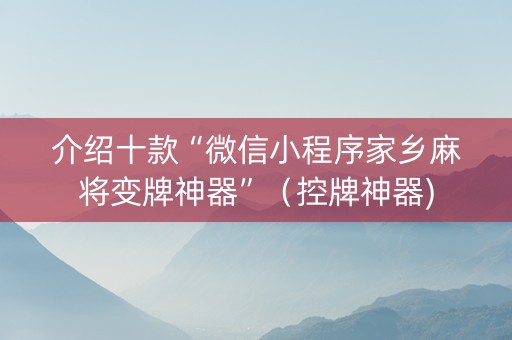 介绍十款“微信小程序家乡麻将变牌神器”（控牌神器)