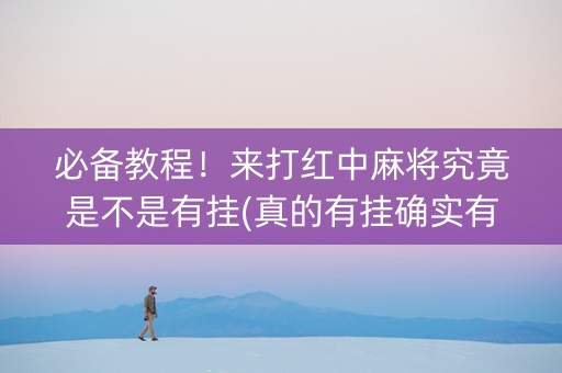 必备教程！来打红中麻将究竟是不是有挂(真的有挂确实有挂)