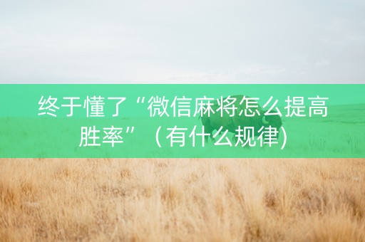 终于懂了“微信麻将怎么提高胜率”（有什么规律)