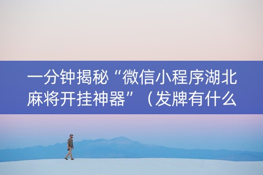 一分钟揭秘“微信小程序湖北麻将开挂神器”（发牌有什么规律吗)