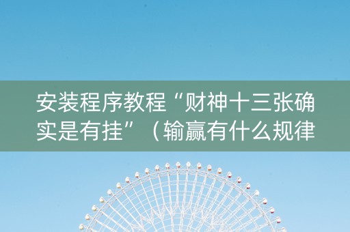 安装程序教程“财神十三张确实是有挂”（输赢有什么规律)