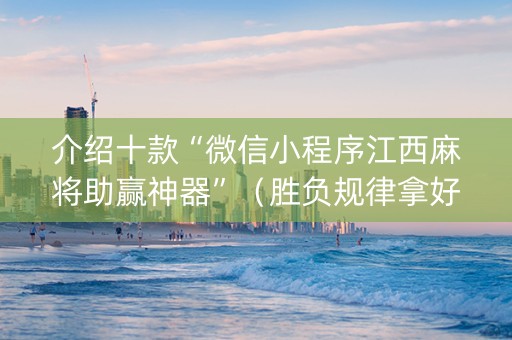 介绍十款“微信小程序江西麻将助赢神器”（胜负规律拿好牌)