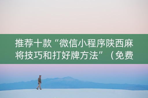 推荐十款“微信小程序陕西麻将技巧和打好牌方法”（免费专用神器)