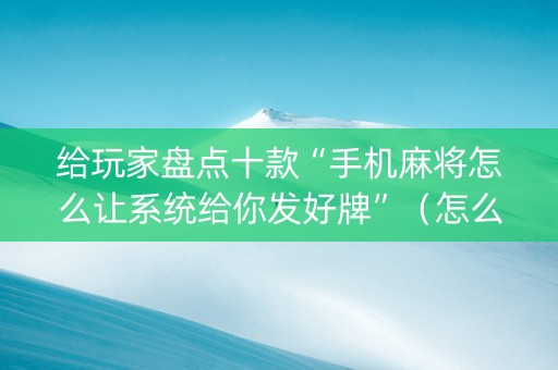 给玩家盘点十款“手机麻将怎么让系统给你发好牌”（怎么调胜率)