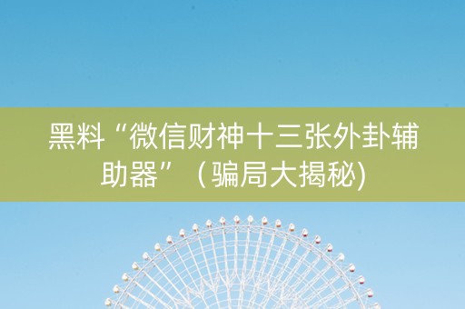 黑料“微信财神十三张外卦辅助器”（骗局大揭秘)