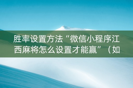 胜率设置方法“微信小程序江西麻将怎么设置才能赢”（如何提高胜率)