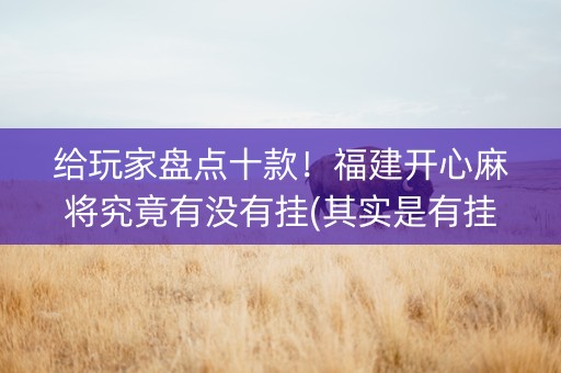 给玩家盘点十款！福建开心麻将究竟有没有挂(其实是有挂的)