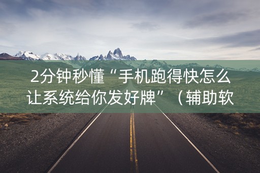 2分钟秒懂“手机跑得快怎么让系统给你发好牌”（辅助软件)