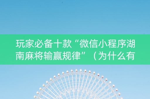 玩家必备十款“微信小程序湖南麻将输赢规律”（为什么有人一直赢)