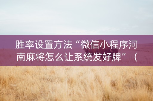 胜率设置方法“微信小程序河南麻将怎么让系统发好牌”（万能开挂神器)