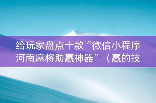 给玩家盘点十款“微信小程序河南麻将助赢神器”（赢的技巧规律)