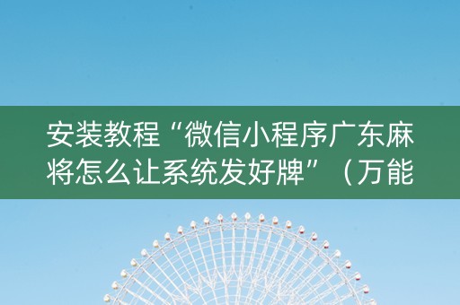 安装教程“微信小程序广东麻将怎么让系统发好牌”（万能开挂神器)