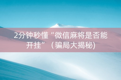 2分钟秒懂“微信麻将是否能开挂”（骗局大揭秘)