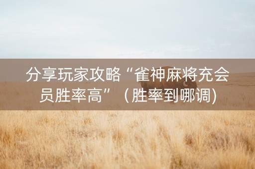分享玩家攻略“雀神麻将充会员胜率高”（胜率到哪调)