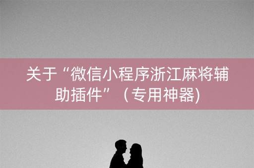 关于“微信小程序浙江麻将辅助插件”（专用神器)