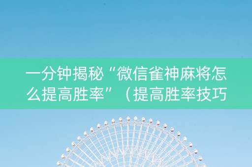 一分钟揭秘“微信雀神麻将怎么提高胜率”（提高胜率技巧)