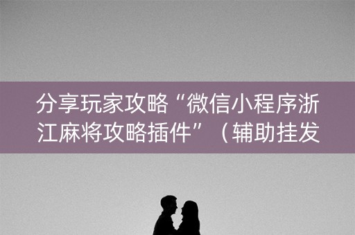 分享玩家攻略“微信小程序浙江麻将攻略插件”（辅助挂发牌规律)