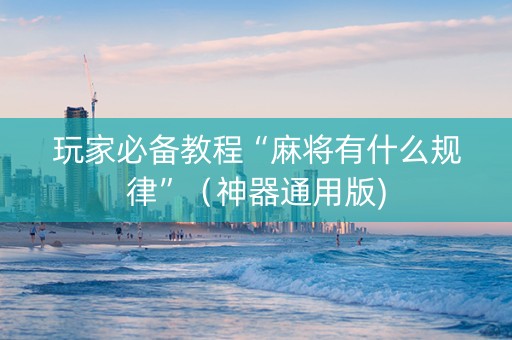 玩家必备教程“麻将有什么规律”（神器通用版)