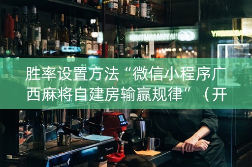 胜率设置方法“微信小程序广西麻将自建房输赢规律”（开挂辅助器插件)