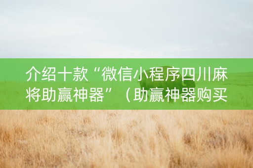 介绍十款“微信小程序四川麻将助赢神器”（助赢神器购买)