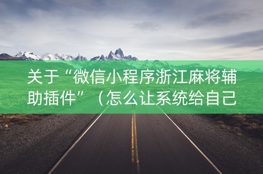 关于“微信小程序浙江麻将辅助插件”（怎么让系统给自己好牌)