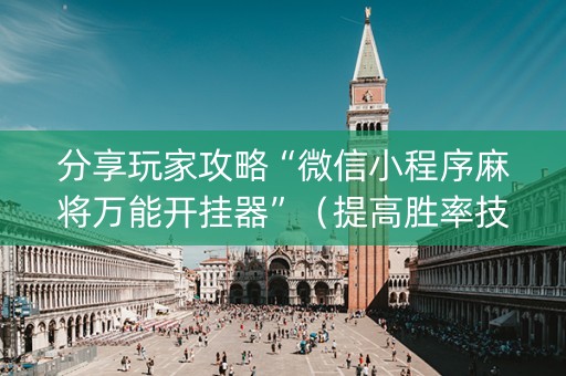 分享玩家攻略“微信小程序麻将万能开挂器”（提高胜率技巧)
