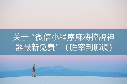 关于“微信小程序麻将控牌神器最新免费”（胜率到哪调)