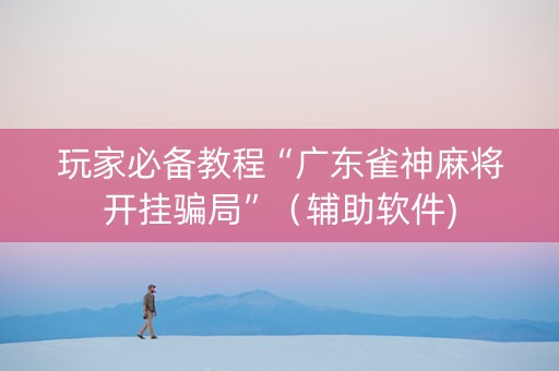玩家必备教程“广东雀神麻将开挂骗局”（辅助软件)