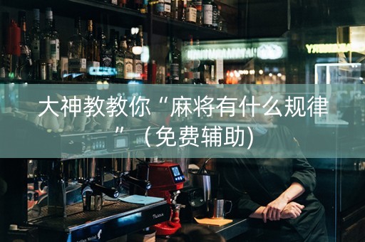 大神教教你“麻将有什么规律”（免费辅助)