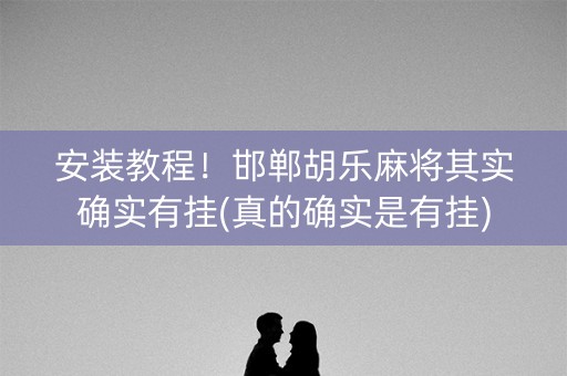 安装教程！邯郸胡乐麻将其实确实有挂(真的确实是有挂)