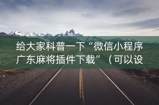 给大家科普一下“微信小程序广东麻将插件下载”（可以设置输赢吗)