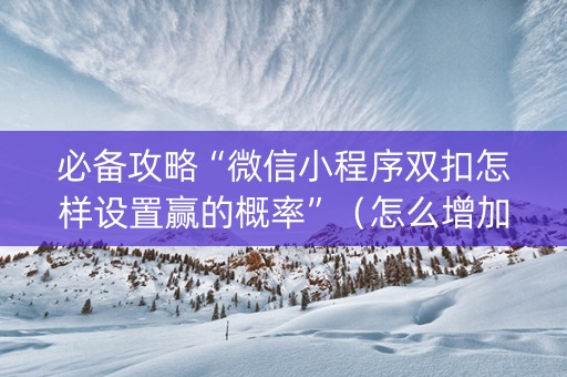 必备攻略“微信小程序双扣怎样设置赢的概率”（怎么增加胜率)