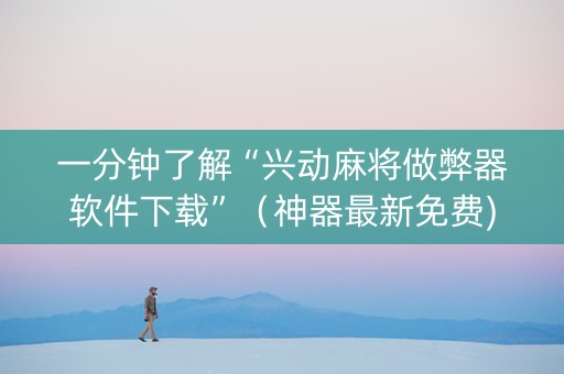 一分钟了解“兴动麻将做弊器软件下载”（神器最新免费)