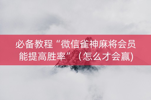 必备教程“微信雀神麻将会员能提高胜率”（怎么才会赢)
