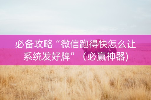 必备攻略“微信跑得快怎么让系统发好牌”（必赢神器)