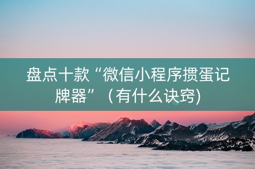 盘点十款“微信小程序掼蛋记牌器”（有什么诀窍)