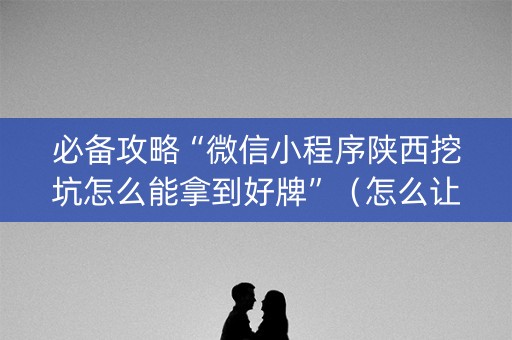 必备攻略“微信小程序陕西挖坑怎么能拿到好牌”（怎么让系统给自己好牌)