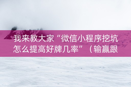 我来教大家“微信小程序挖坑怎么提高好牌几率”（输赢跟id号有关系吗)