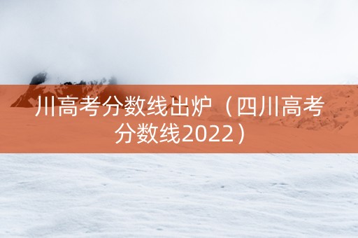 川高考分数线出炉（四川高考分数线2022）