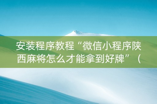 安装程序教程“微信小程序陕西麻将怎么才能拿到好牌”（开挂辅助器脚本)