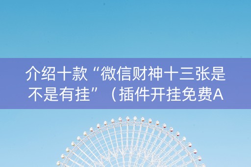 介绍十款“微信财神十三张是不是有挂”（插件开挂免费AI)