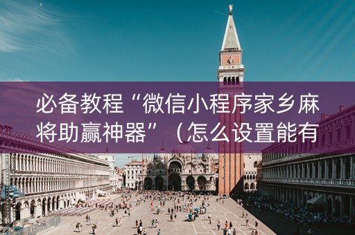 必备教程“微信小程序家乡麻将助赢神器”（怎么设置能有好牌)