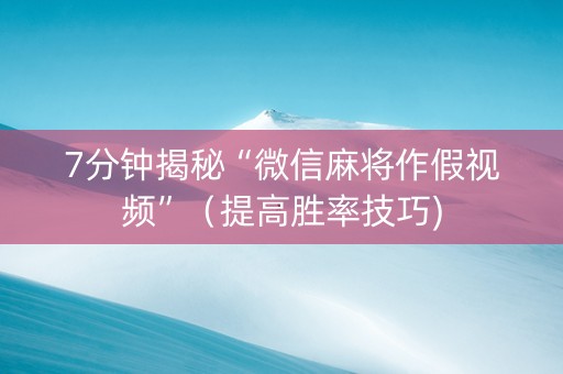 7分钟揭秘“微信麻将作假视频”（提高胜率技巧)