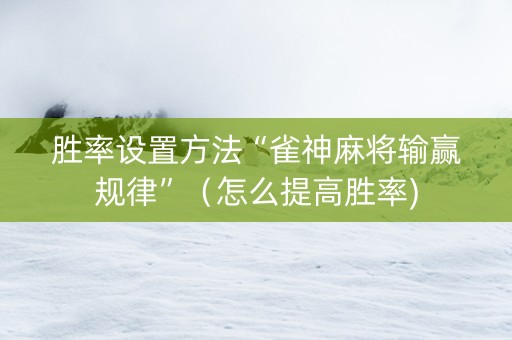胜率设置方法“雀神麻将输赢规律”（怎么提高胜率)