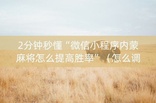 2分钟秒懂“微信小程序内蒙麻将怎么提高胜率”（怎么调胜率)
