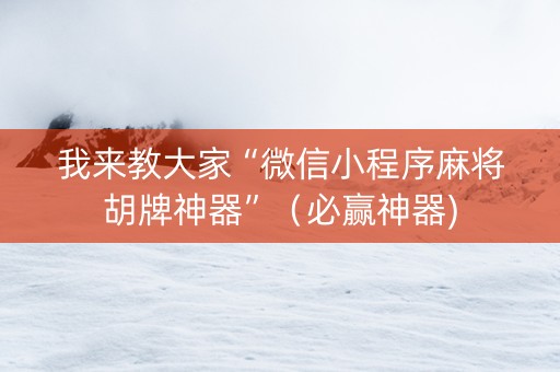 我来教大家“微信小程序麻将胡牌神器”（必赢神器)